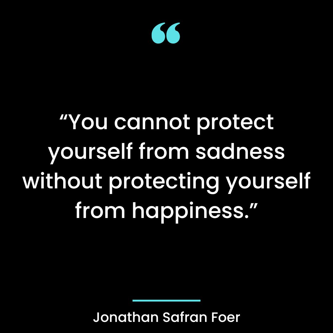 “You cannot protect yourself from sadness without protecting yourself from happiness