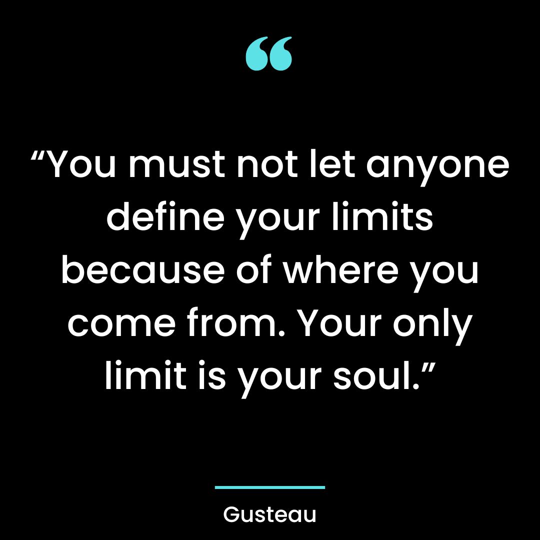 You must not let anyone define your limits because of where