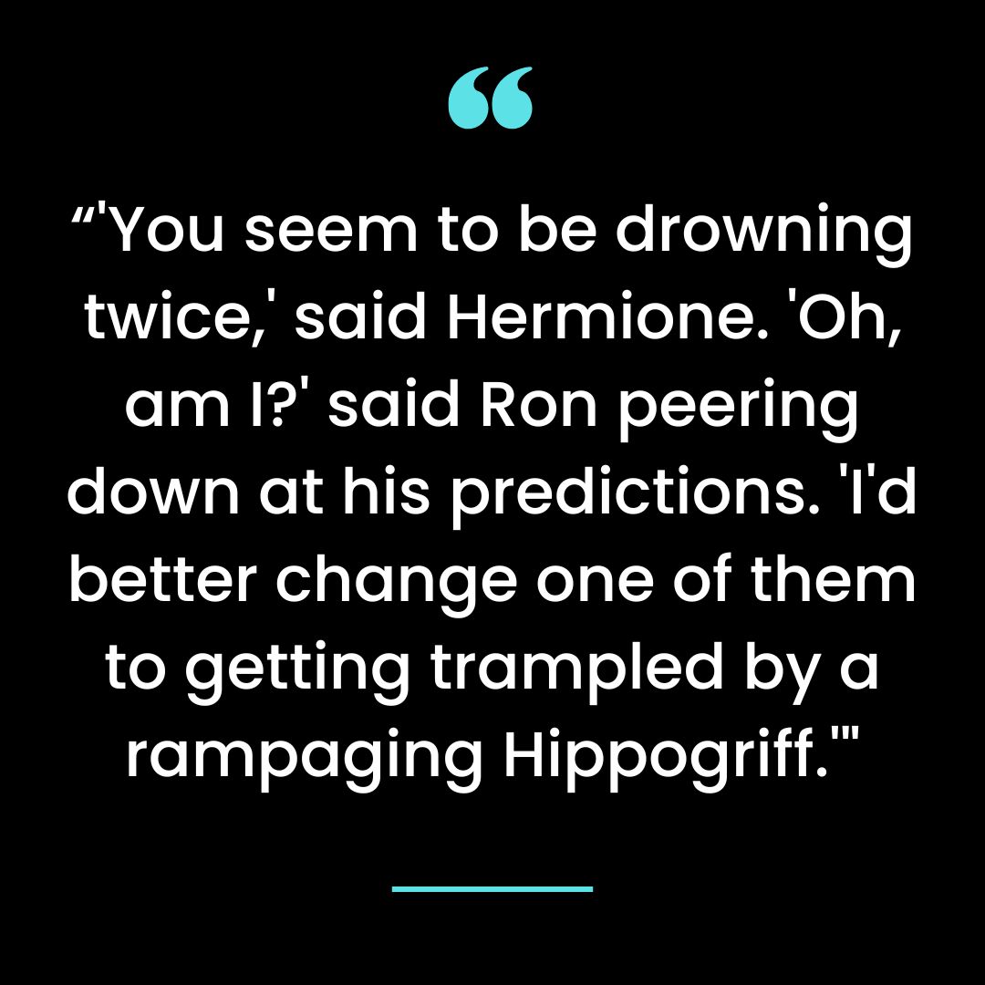 “’You seem to be drowning twice,’ said Hermione.’Oh, am I?’ said Ron peering