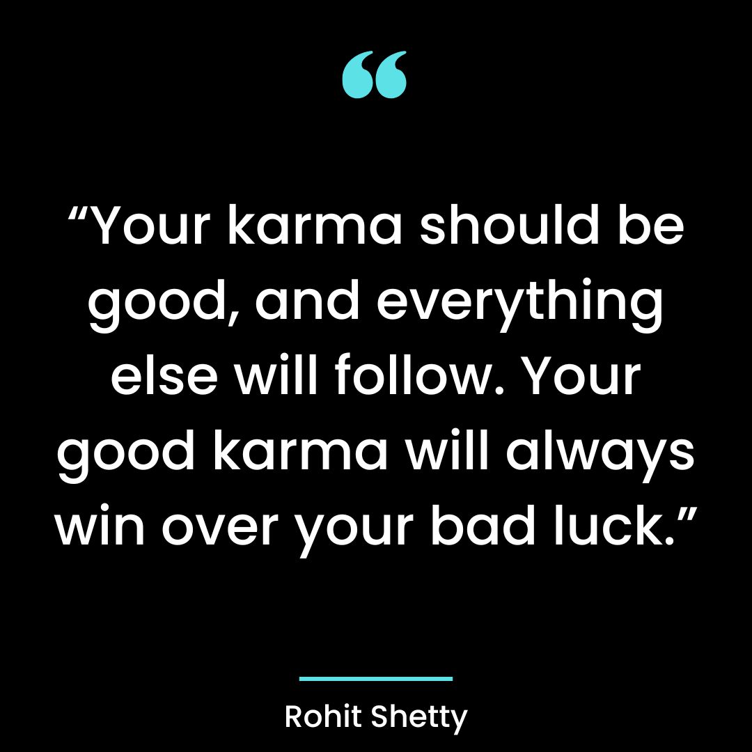 “Your karma should be good, and everything else will follow. Your good karma will