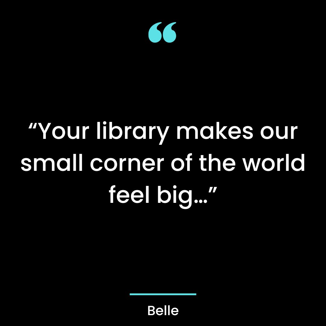 “Your library makes our small corner of the world feel big…”