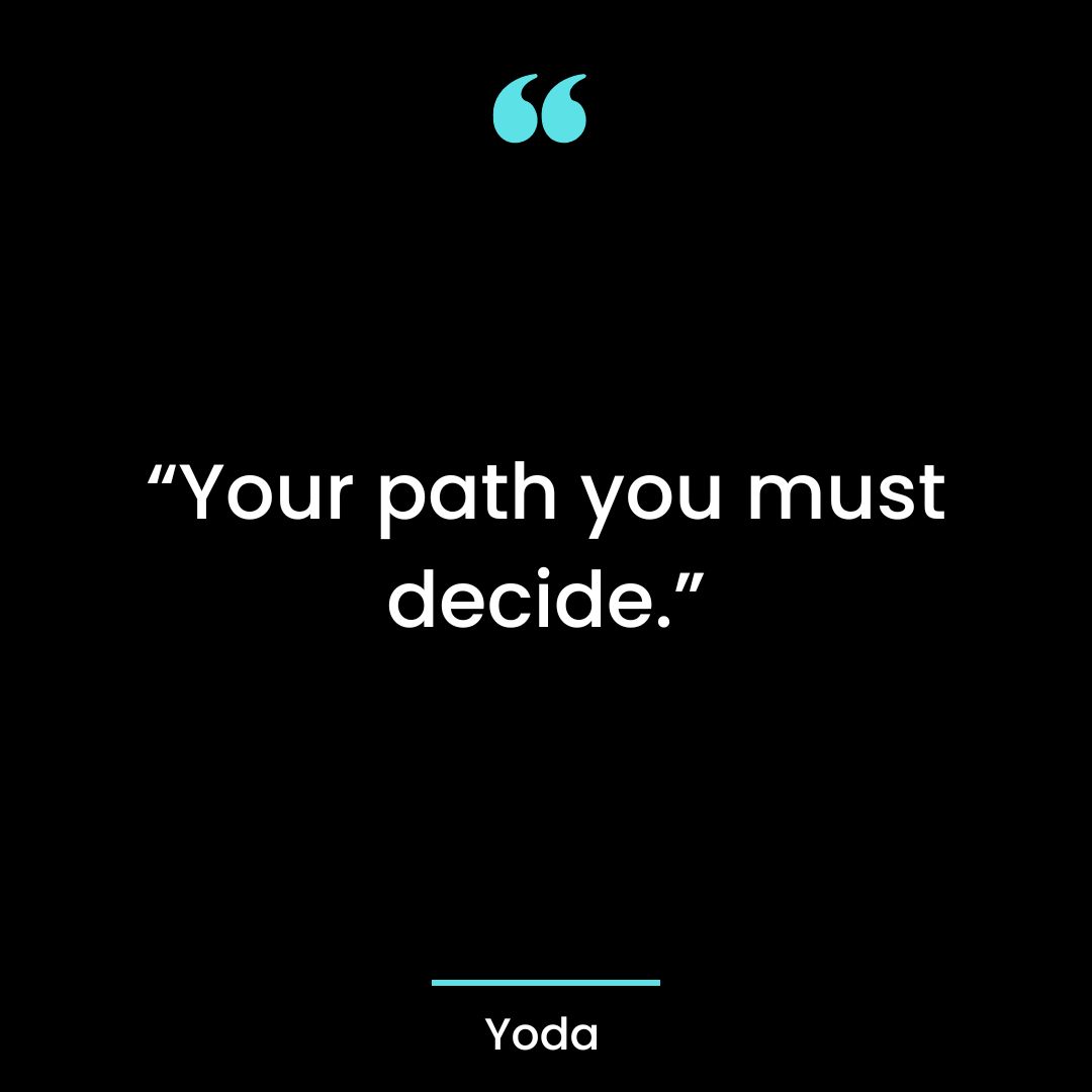 “Your path you must decide.”
