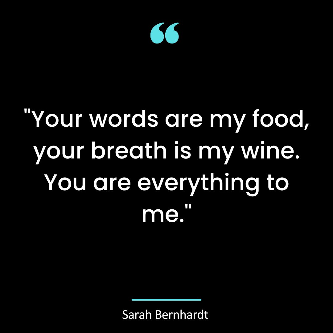 “Your words are my food, your breath is my wine. You are everything to me.”