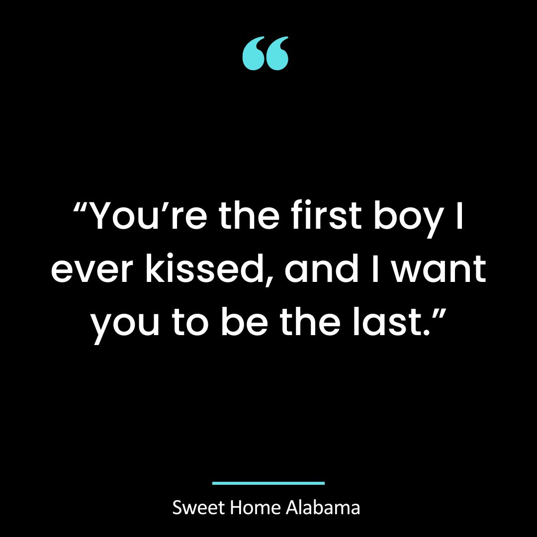 “You’re the first boy I ever kissed, and I want you to be the last.”