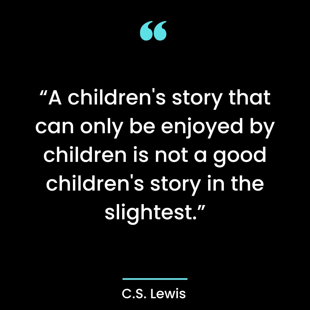 “A children’s story that can only be enjoyed by children is not a good children’s story in the slightest.”