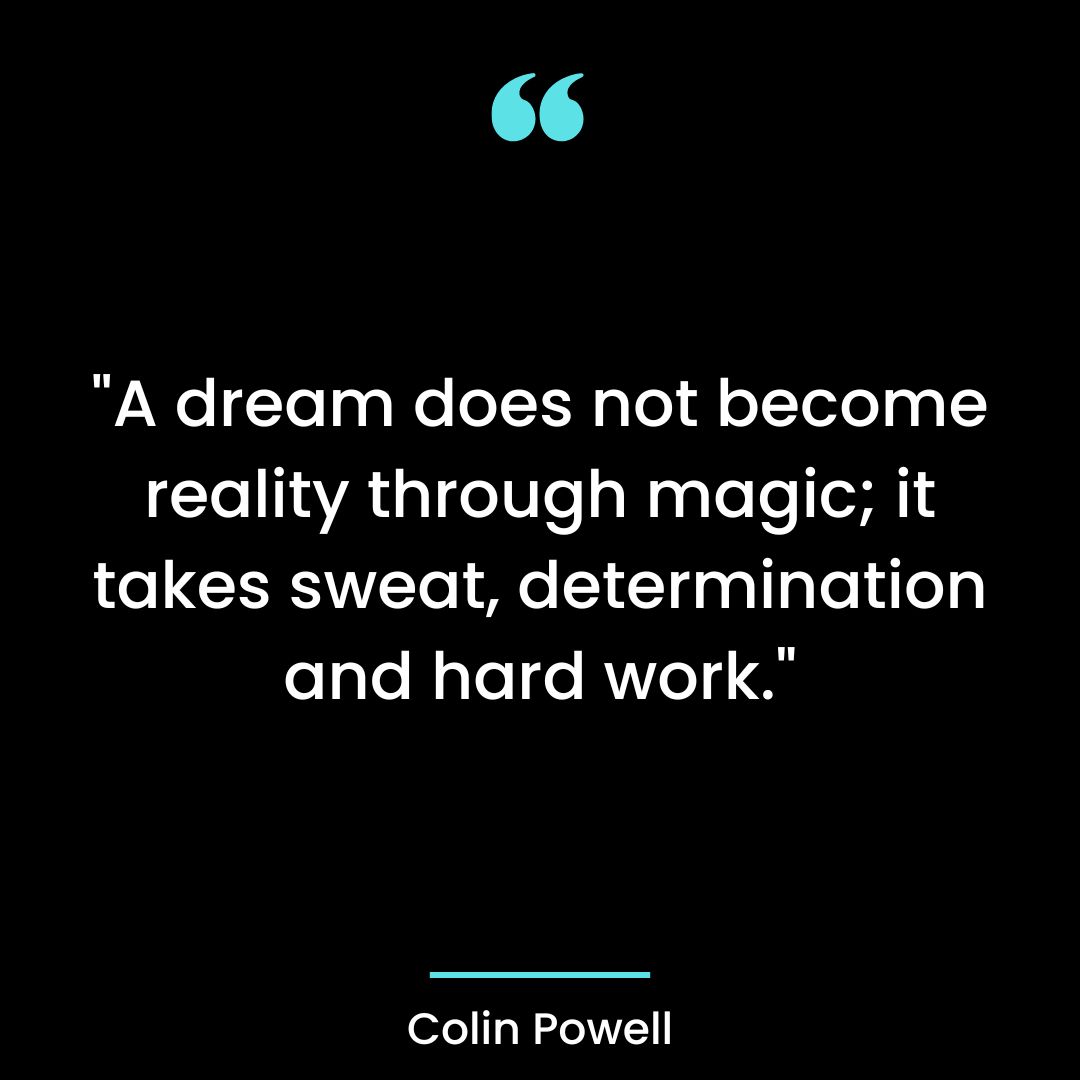“A dream does not become reality through magic; it takes sweat, determination