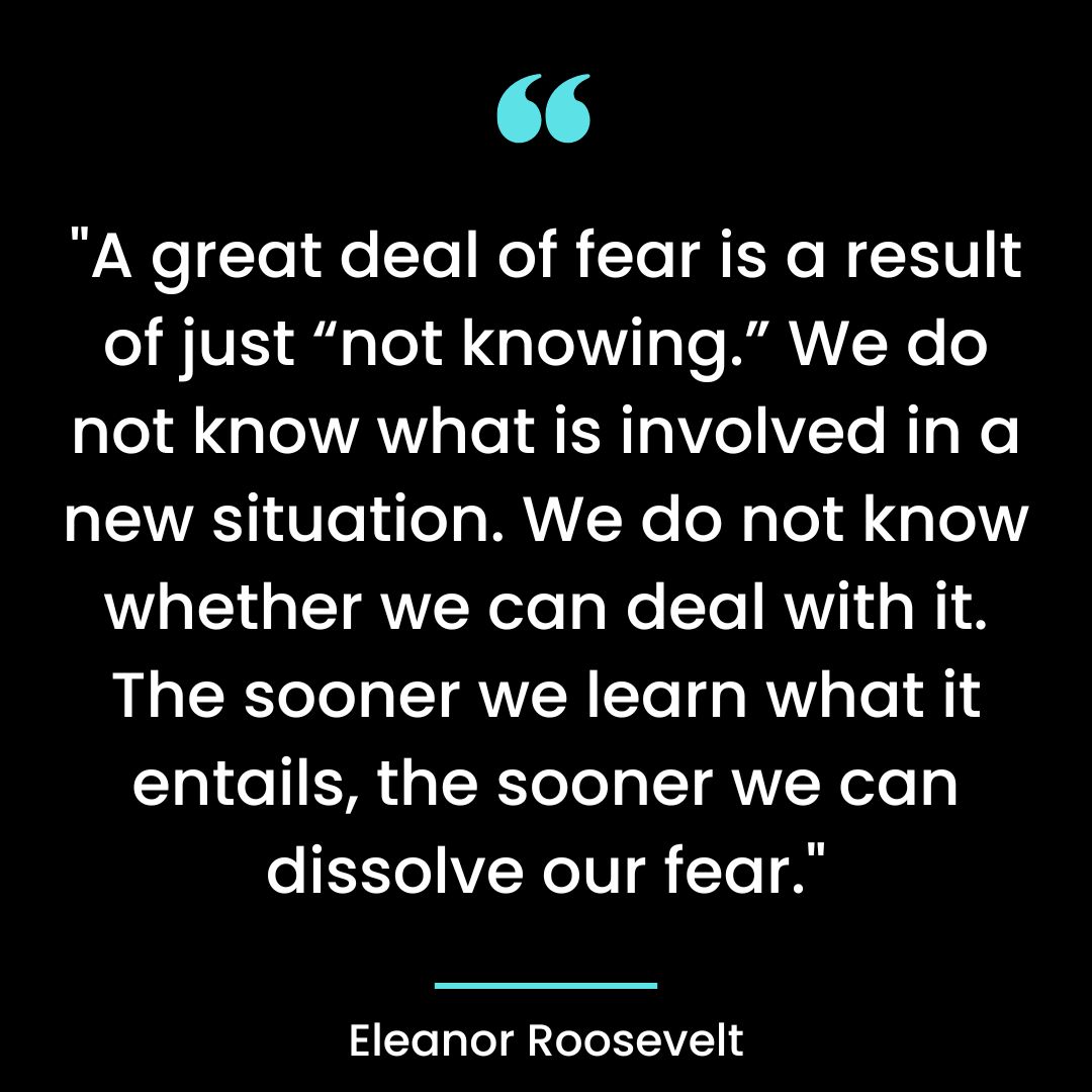 “A great deal of fear is a result of just “not knowing.” We do not know what is involved