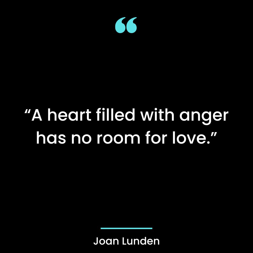 “A heart filled with anger has no room for love.”
