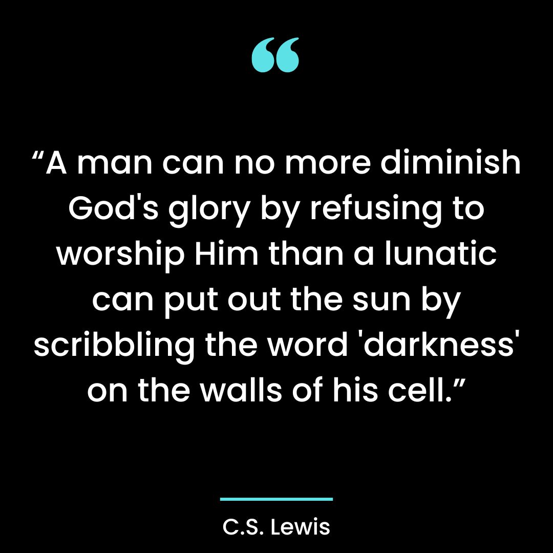 “A man can no more diminish God’s glory by refusing to worship Him than a lunatic