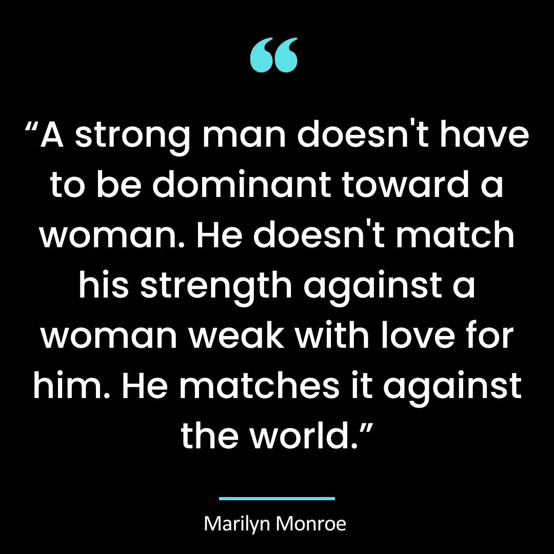“A strong man doesn’t have to be dominant toward a woman. He doesn’t