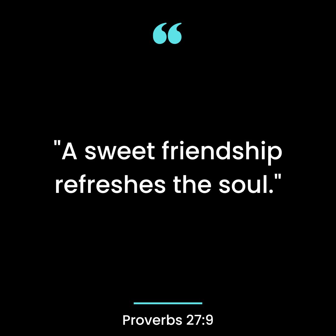 “A sweet friendship refreshes the soul.”