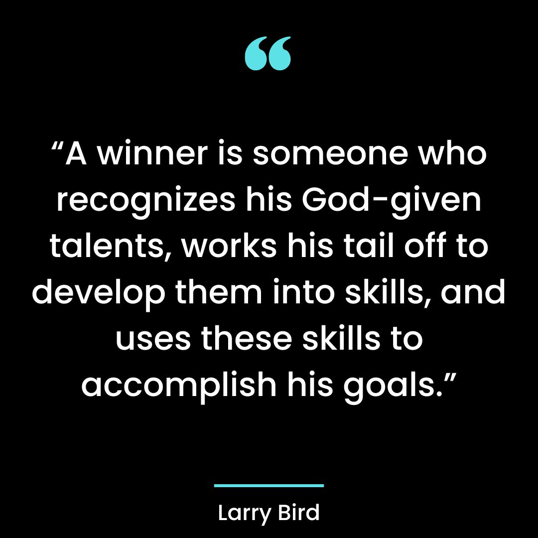 “A winner is someone who recognizes his God-given talents, works his tail off to develop