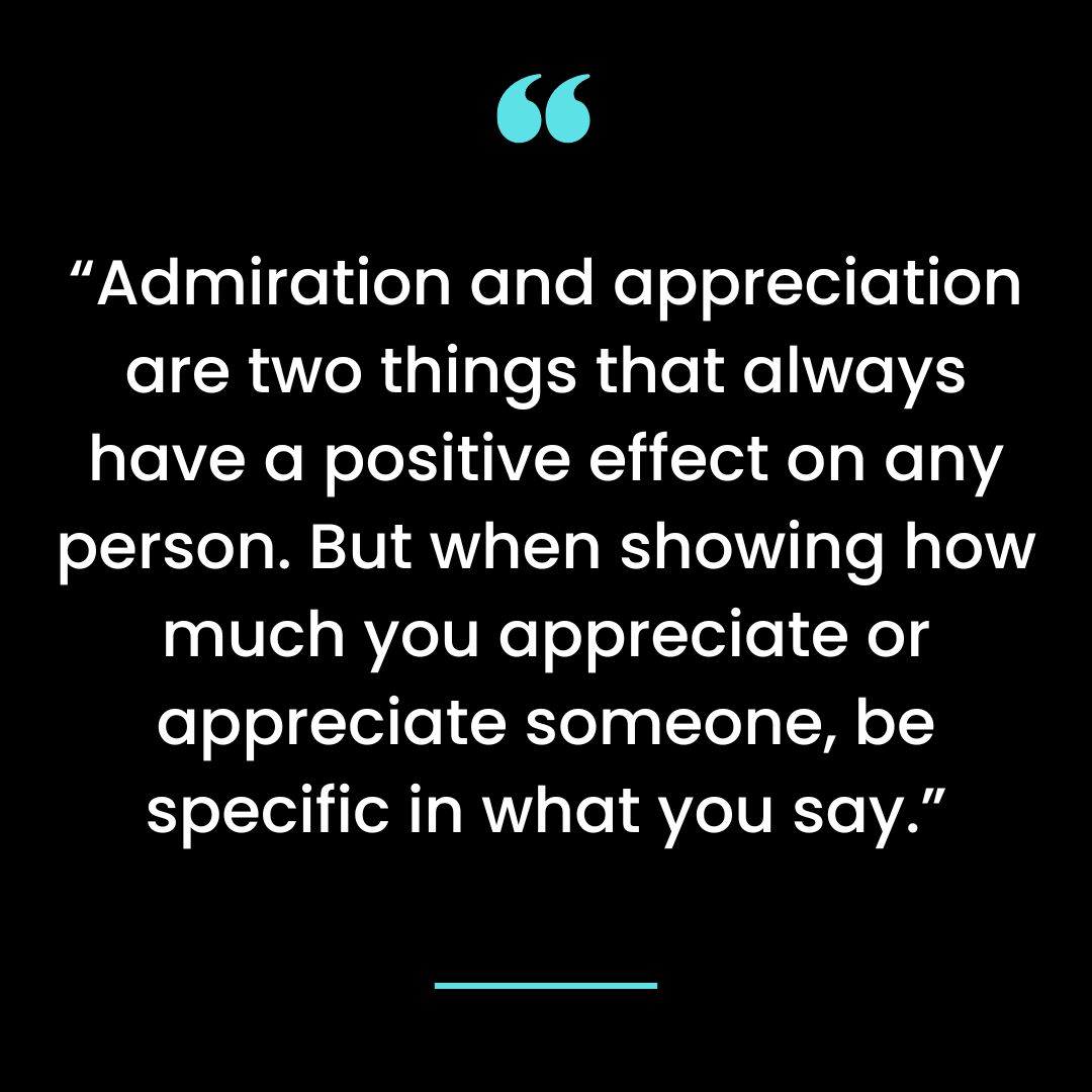 “Admiration and appreciation are two things that always have a positive