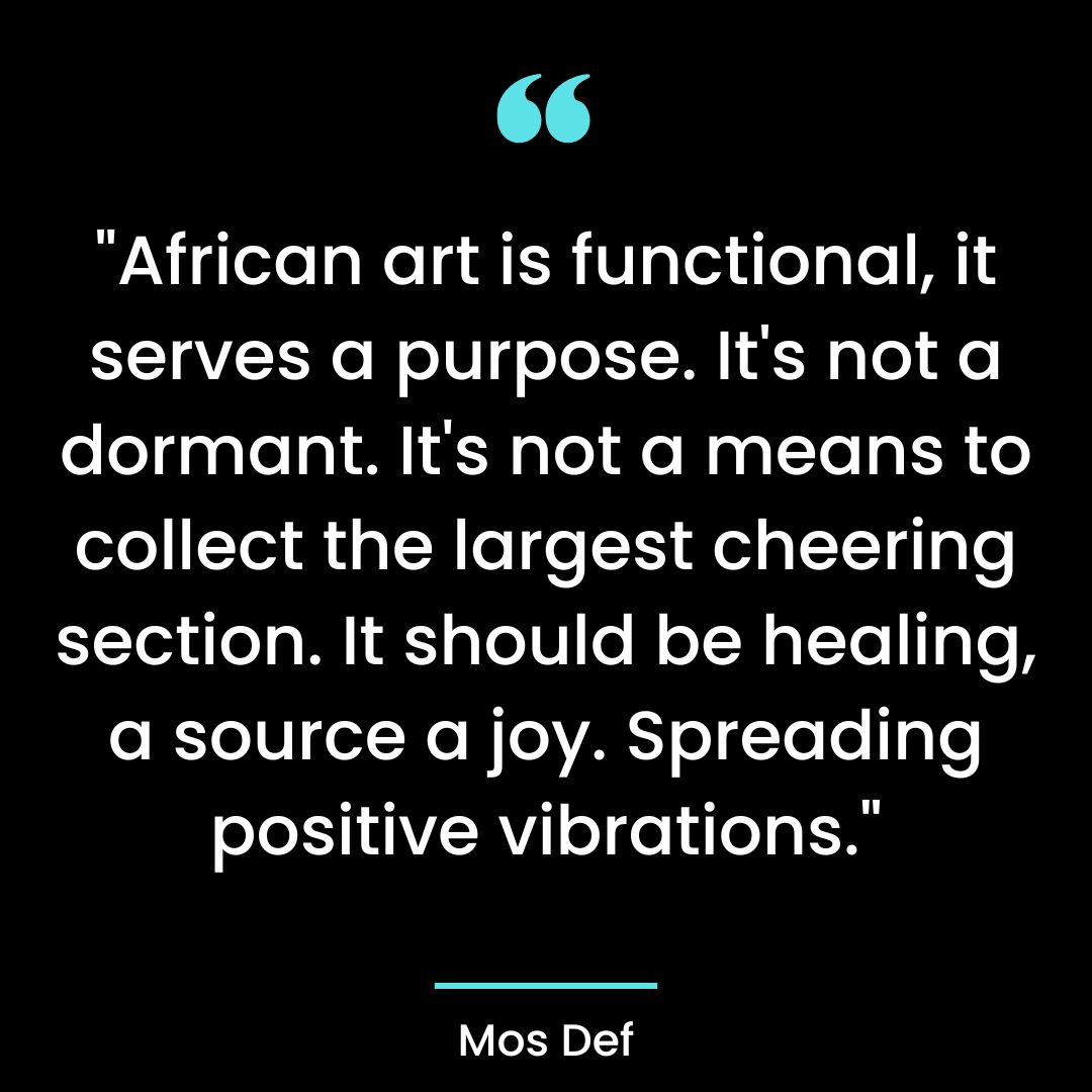African art is functional, it serves a purpose. It’s not a dormant. It’s not a means to
