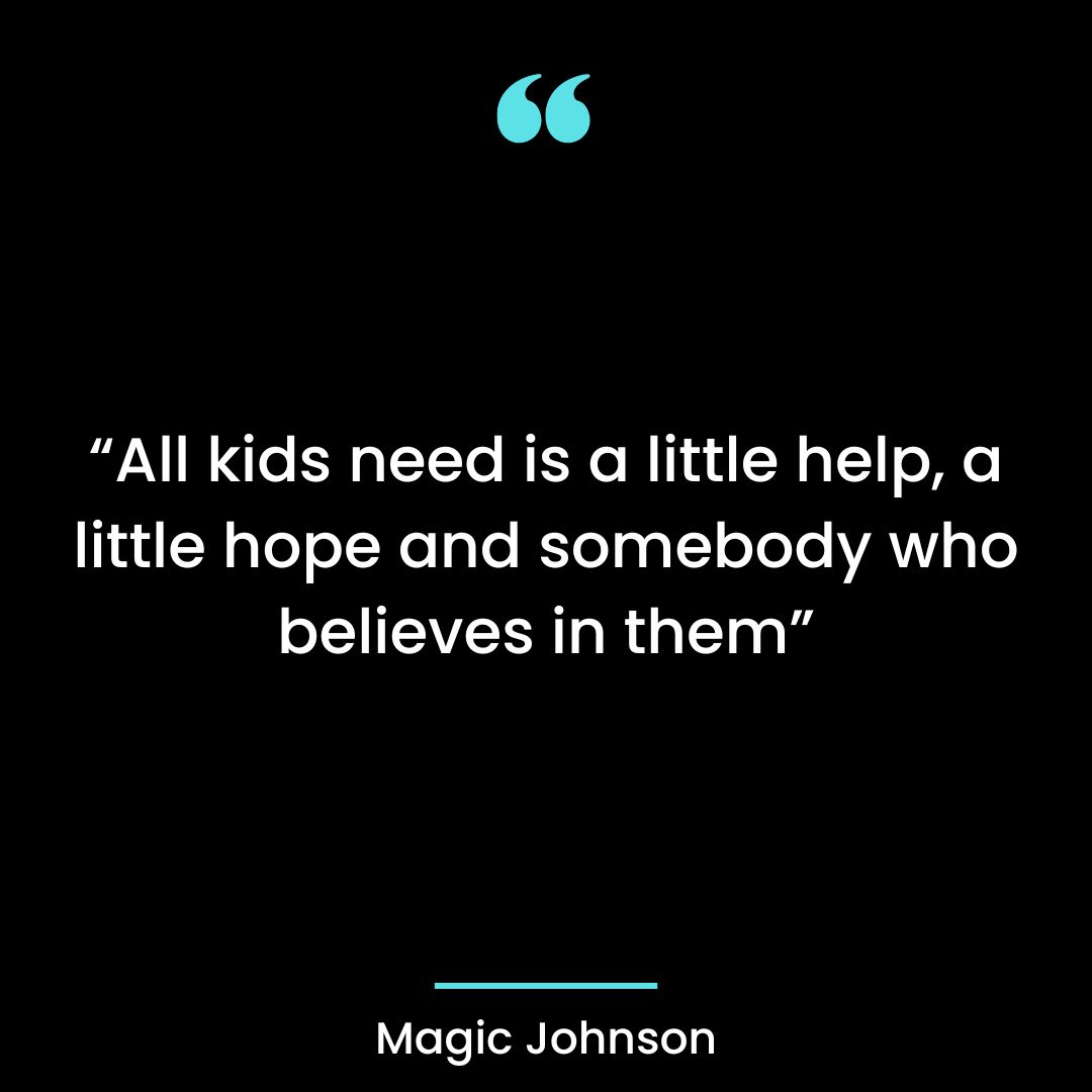 “All kids need is a little help, a little hope and somebody who believes in them”