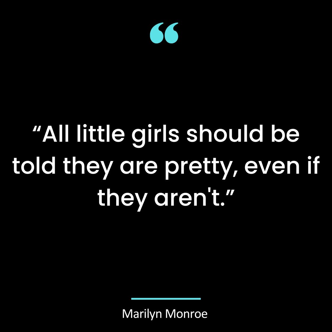 “All little girls should be told they are pretty, even if they aren’t.”