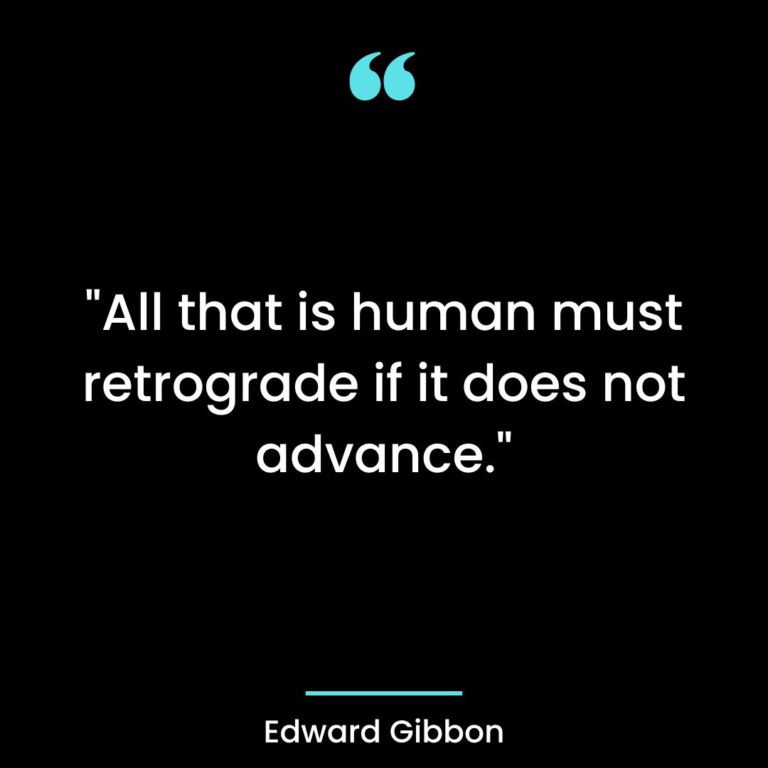 “All that is human must retrograde if it does not advance.”