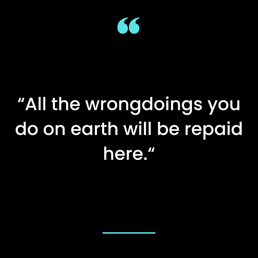“All the wrongdoings you do on earth will be repaid here.“