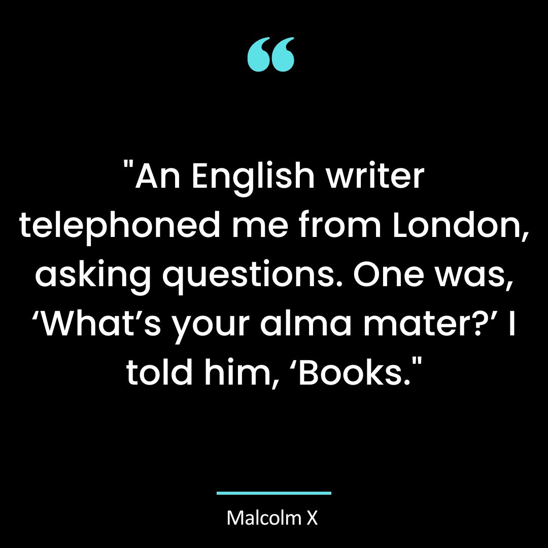 “An English writer telephoned me from London, asking questions. One was, ‘What’s your