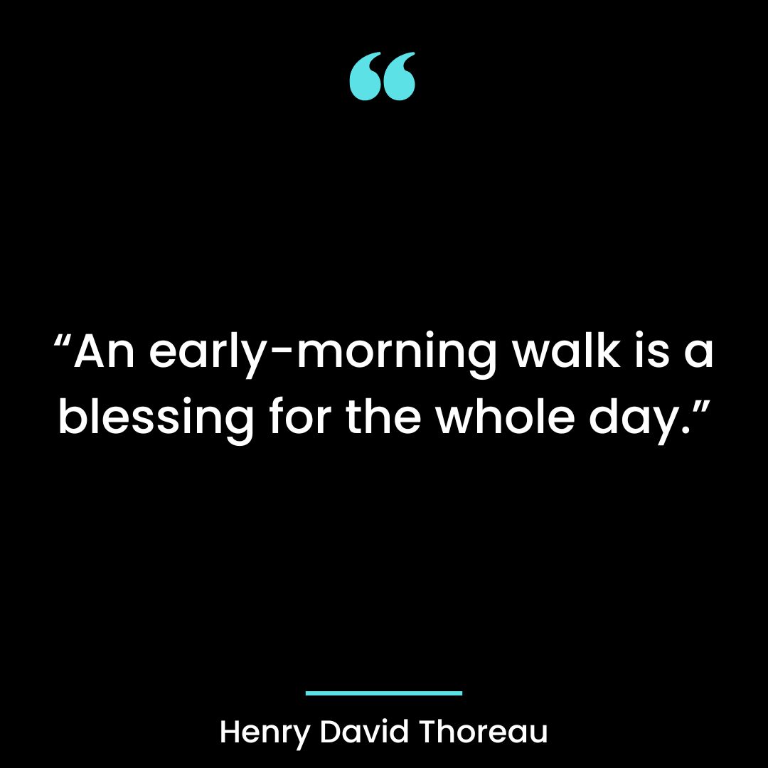 “An early-morning walk is a blessing for the whole day.”