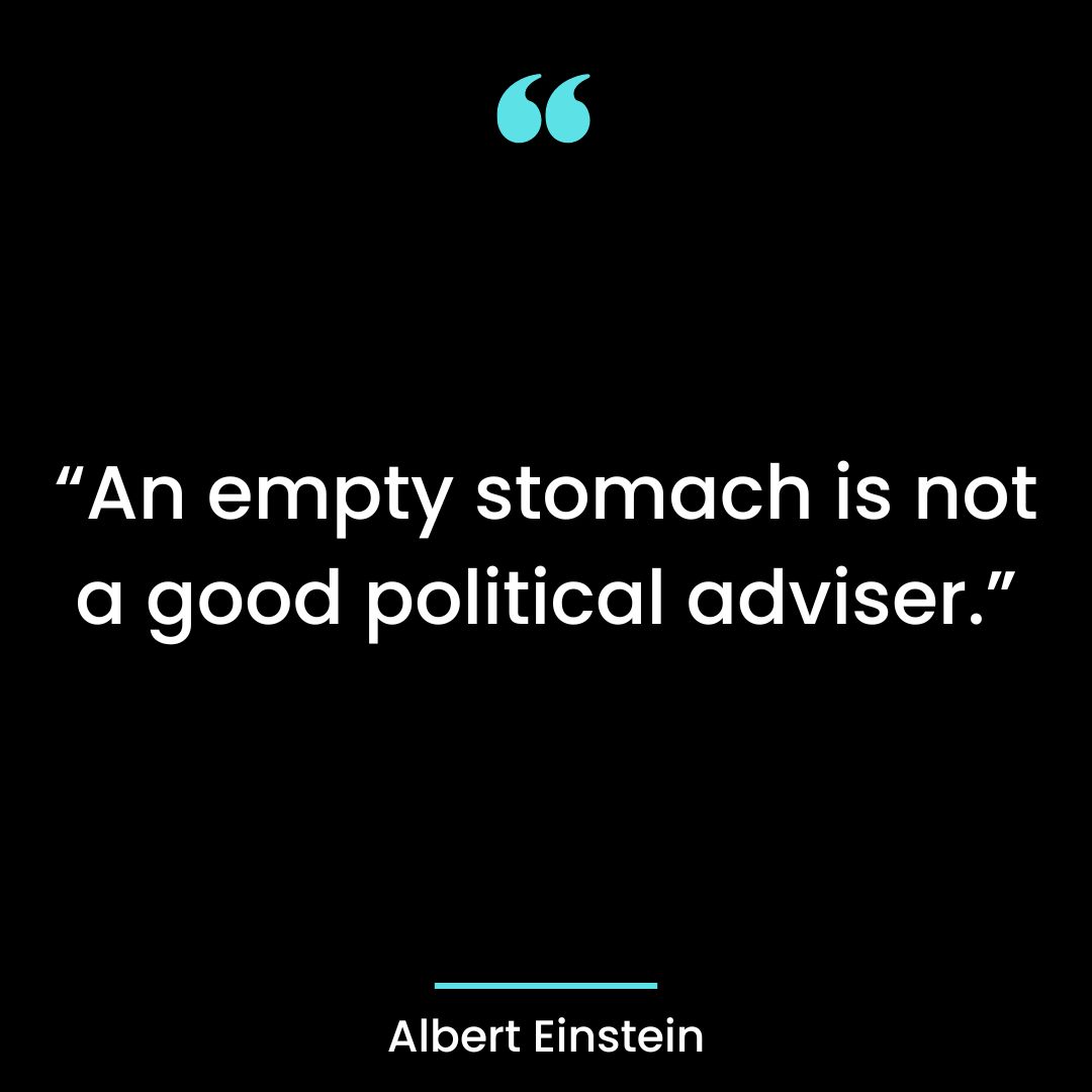 “An empty stomach is not a good political adviser.”