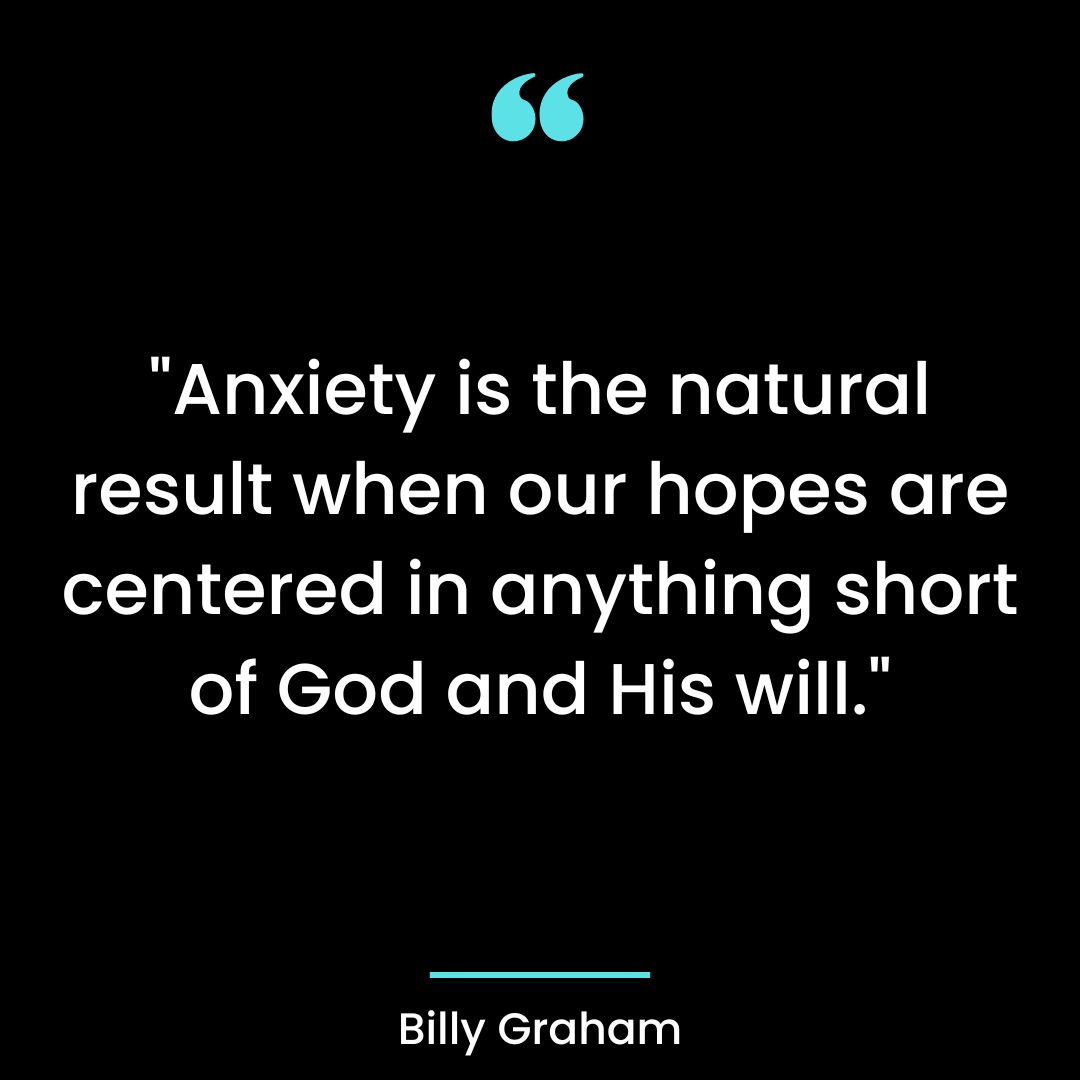 “Anxiety is the natural result when our hopes are centered in anything short of God and His