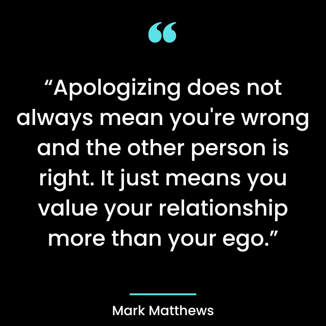 “Apologizing does not always mean you’re wrong and the other person is right. It just