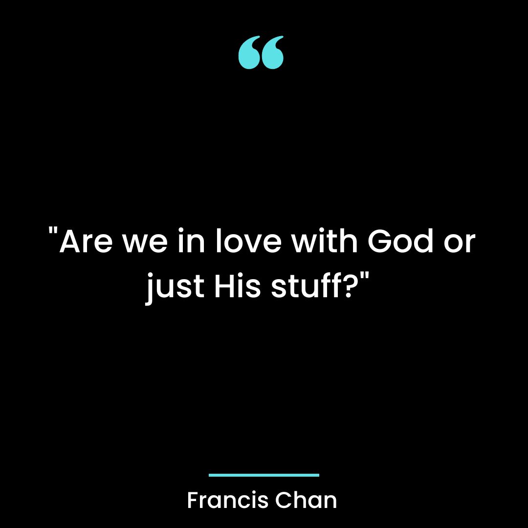 “Are we in love with God or just His stuff?”