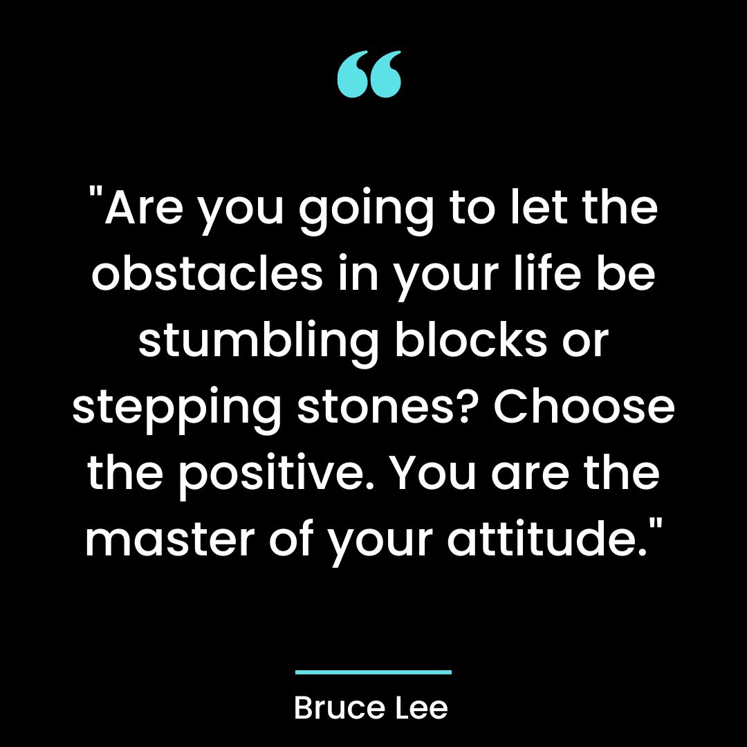 “Are you going to let the obstacles in your life be stumbling blocks or stepping stones? Choose