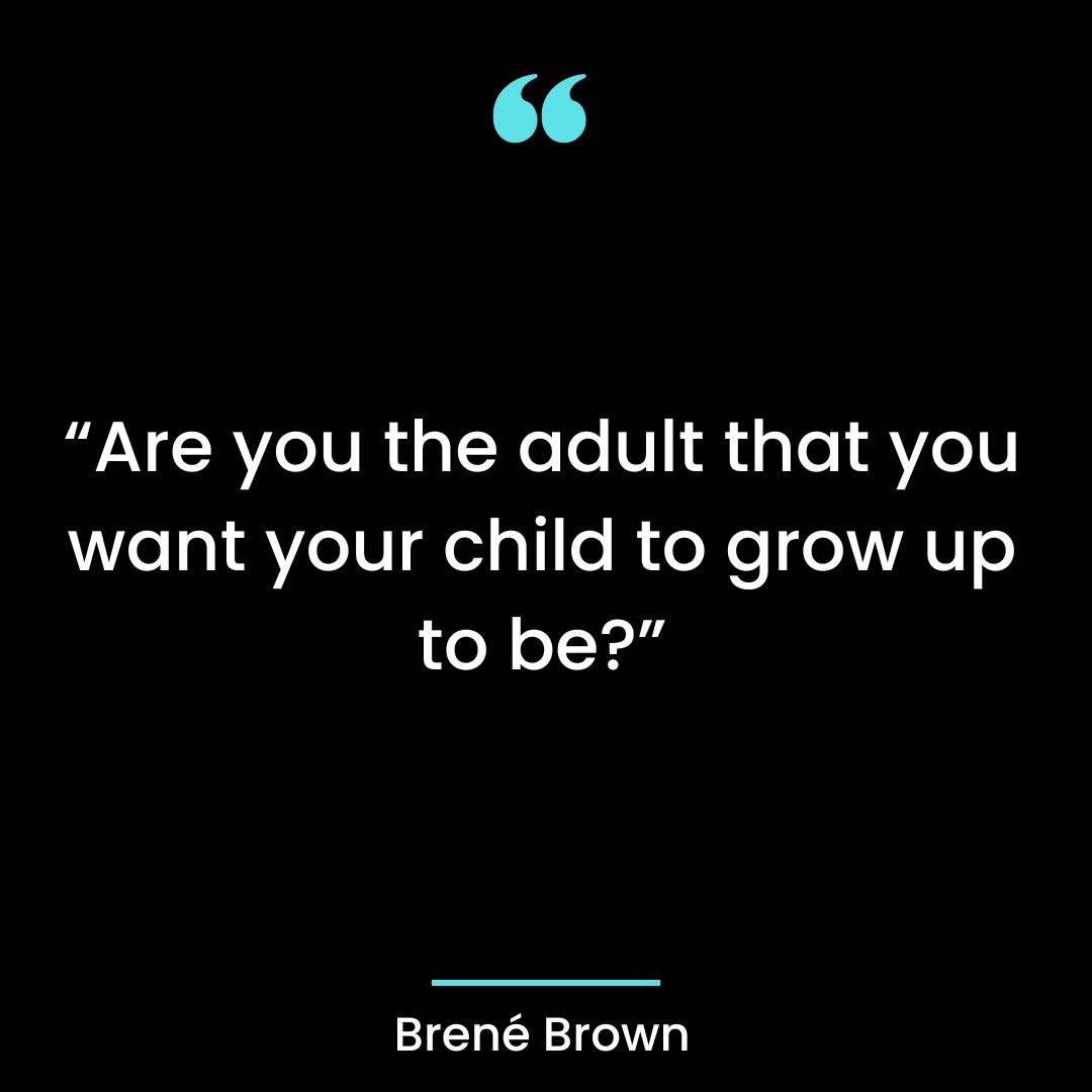“Are you the adult that you want your child to grow up to be?”