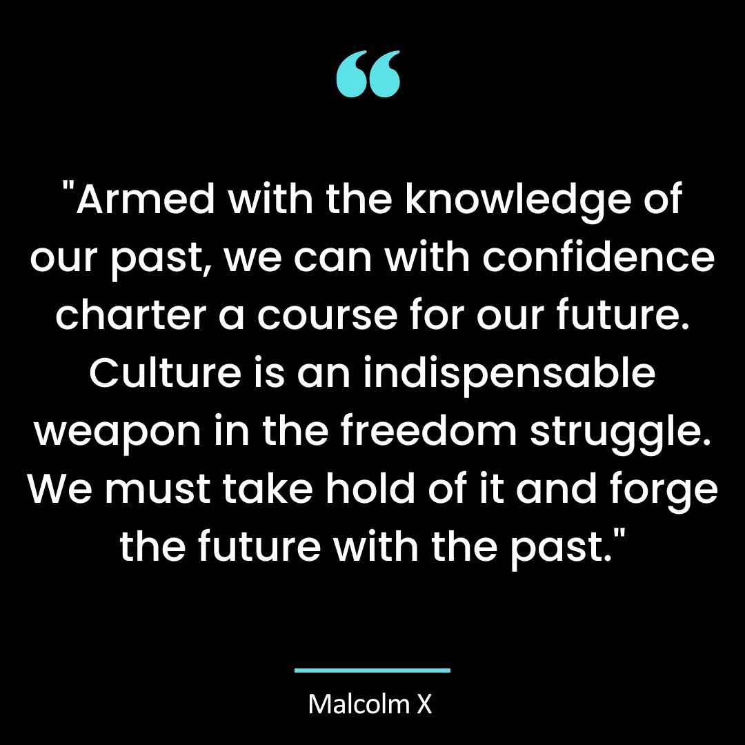 “Armed with the knowledge of our past, we can with confidence charter a course for our future.