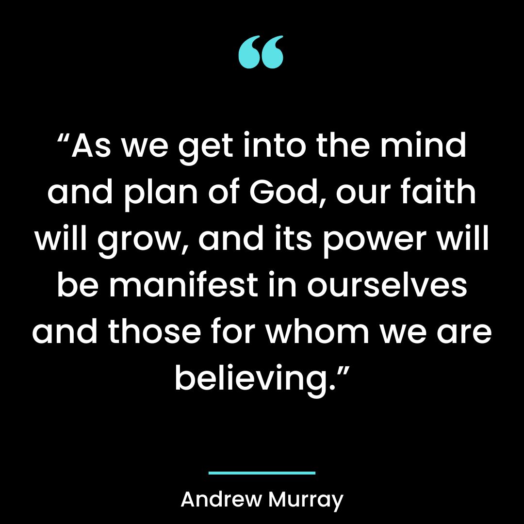 “As we get into the mind and plan of God, our faith will grow, and its power will be manifest