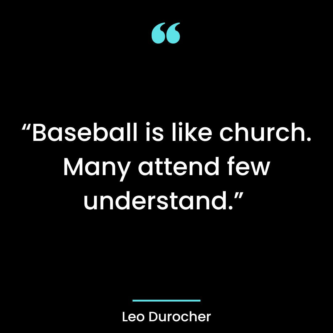 “Baseball is like church. Many attend few understand.”