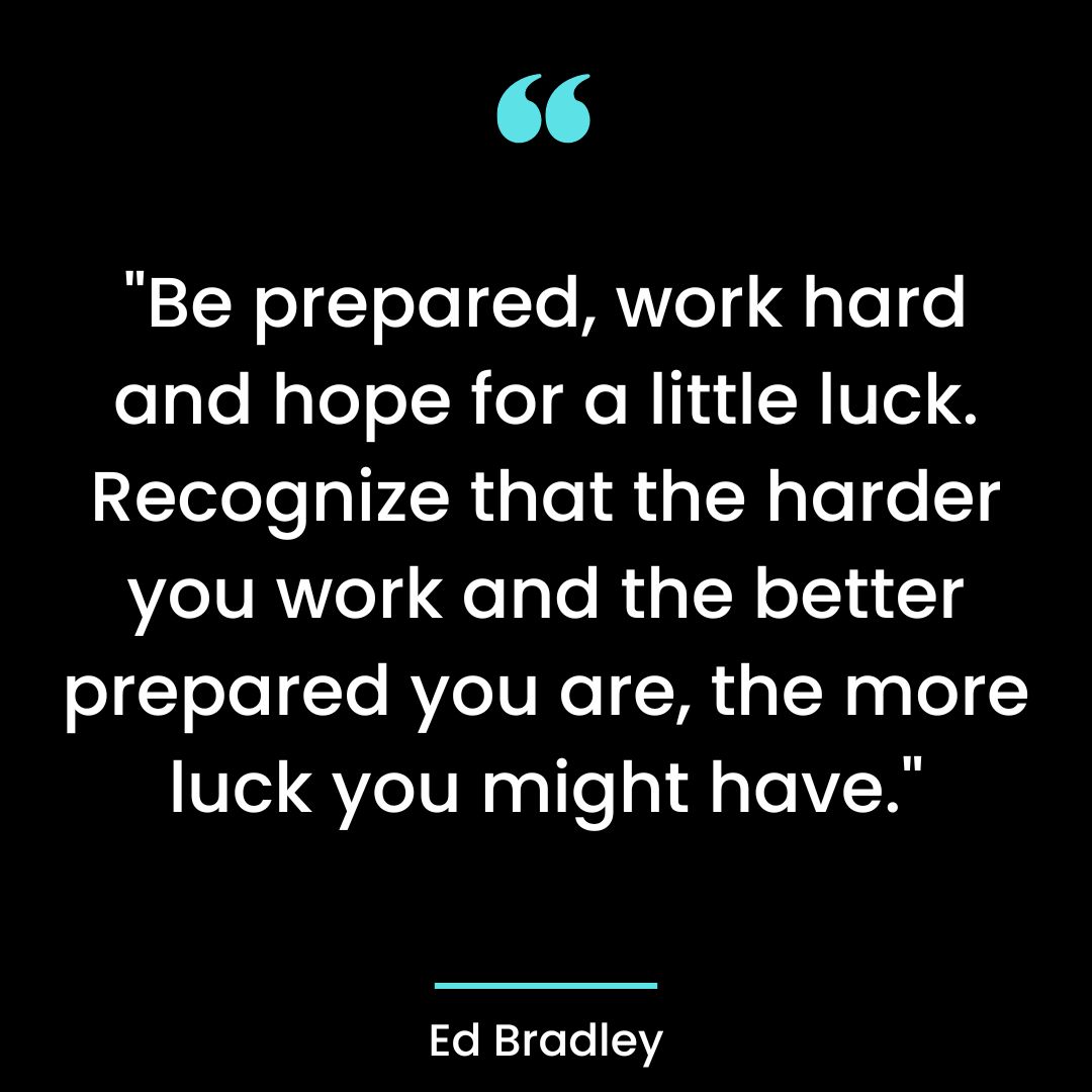 “Be prepared, work hard and hope for a little luck. Recognize that the harder you