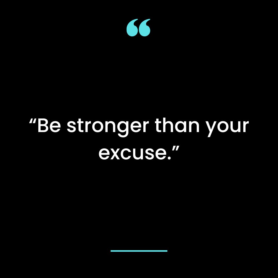 “Be stronger than your excuse.”