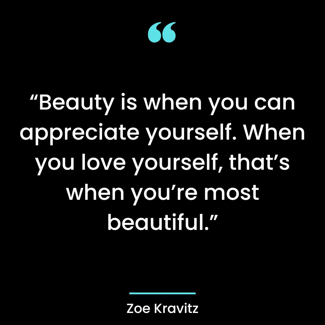 “Beauty is when you can appreciate yourself. When you love yourself, that’s when you’re