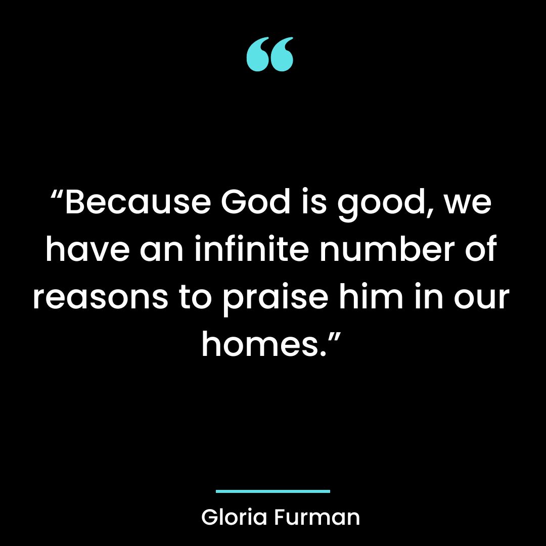 “Because God is good, we have an infinite number of reasons to praise him in our homes.”