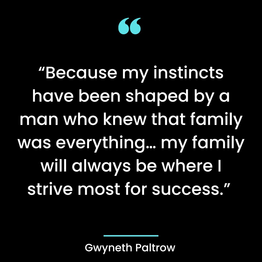“Because my instincts have been shaped by a man who knew that family was
