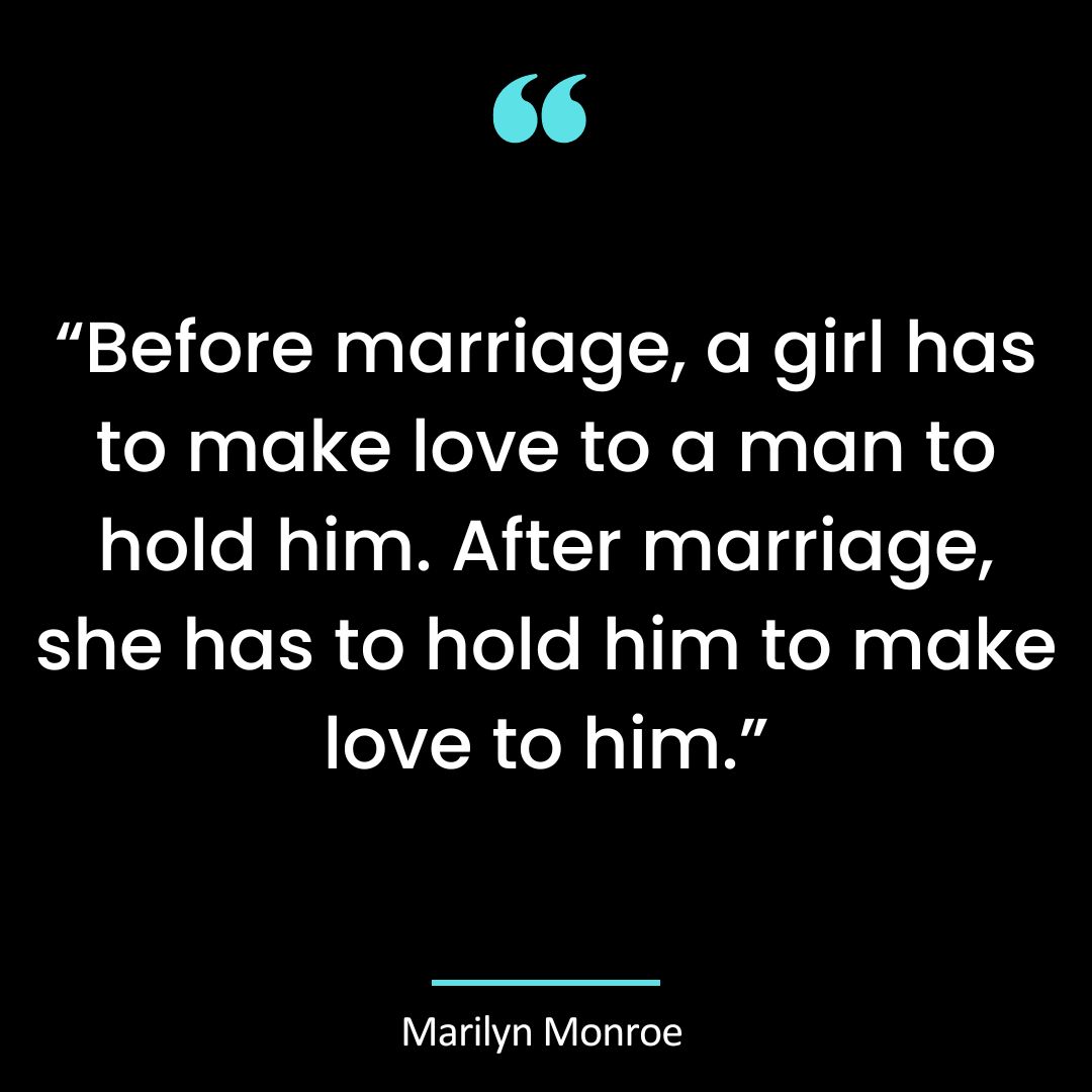 “Before marriage, a girl has to make love to a man to hold him. After marriage, she