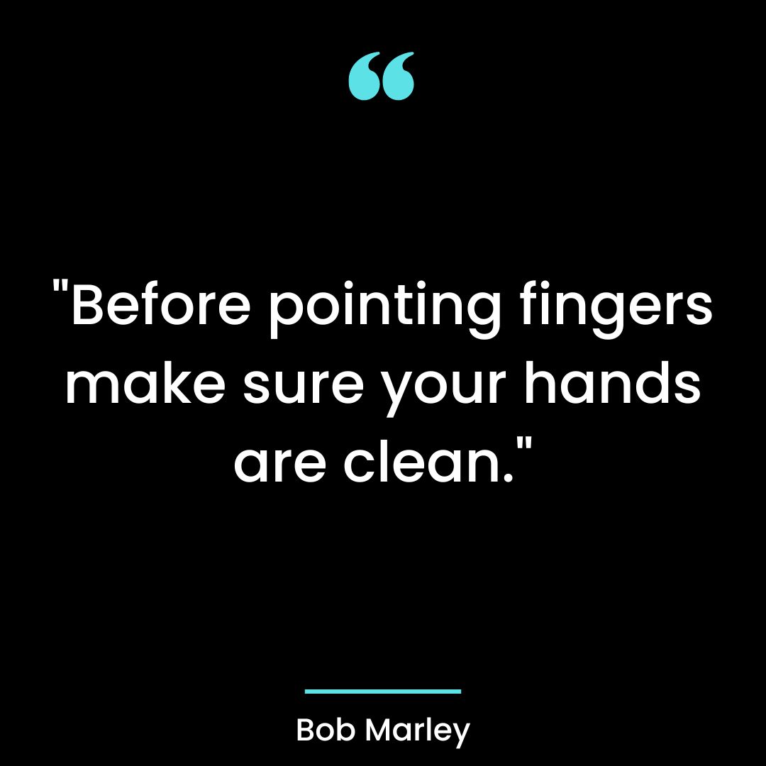 “Before pointing fingers make sure your hands are clean.”