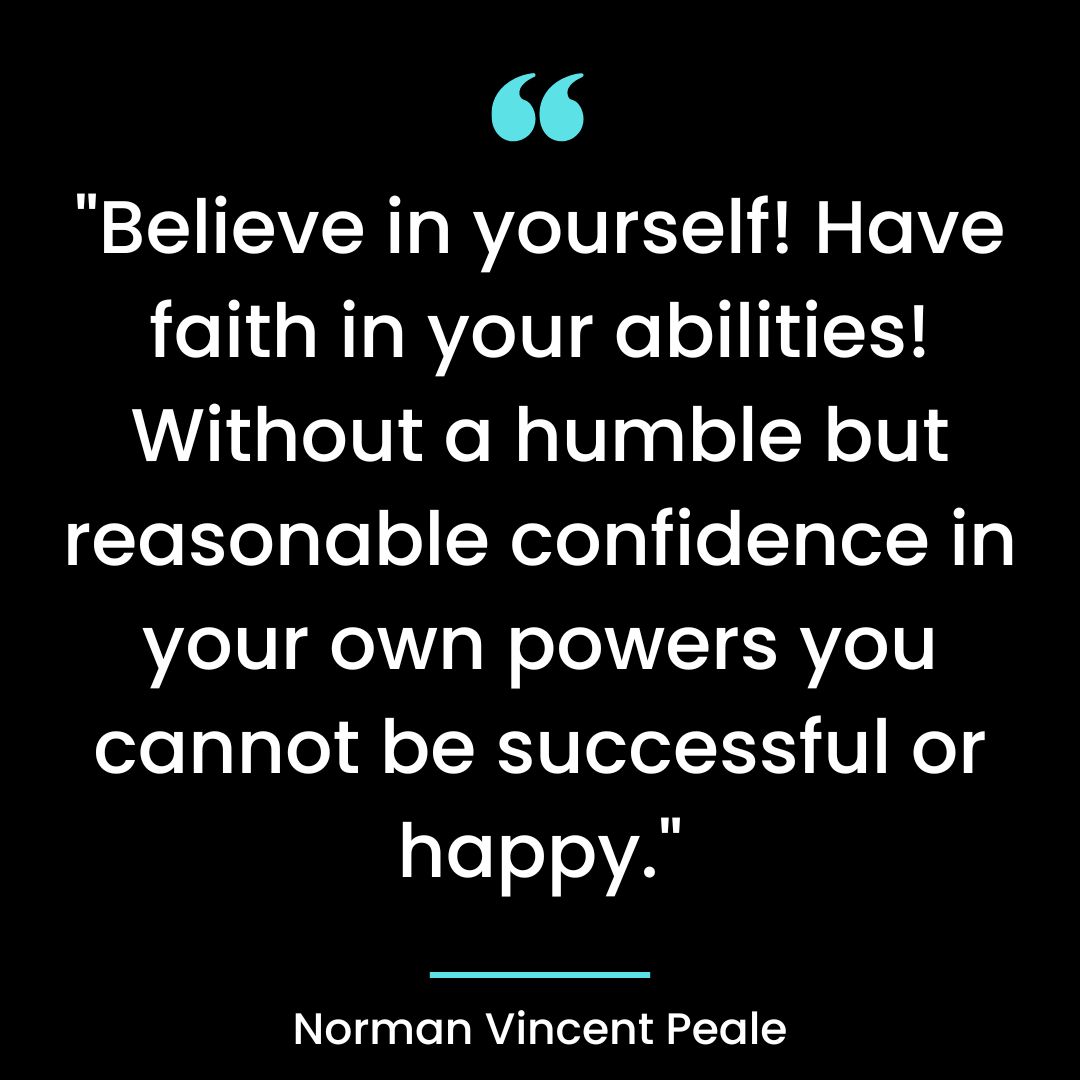 “Believe in yourself! Have faith in your abilities! Without a humble but reasonable confidence
