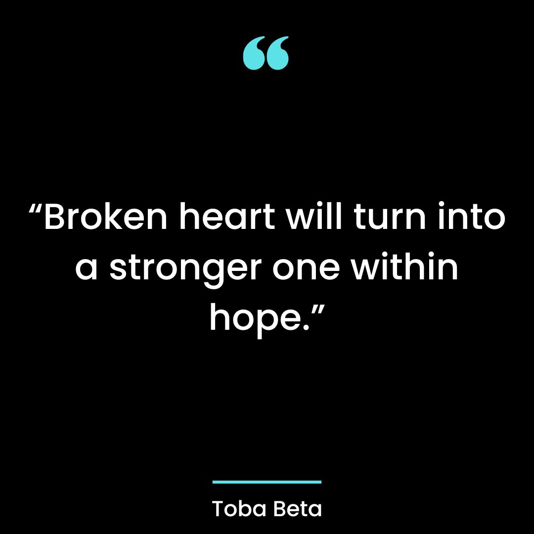 “Broken heart will turn into a stronger one within hope.”