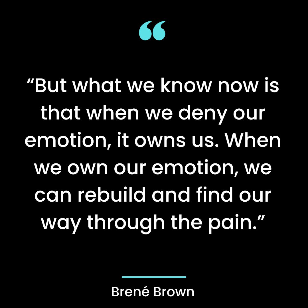 “But what we know now is that when we deny our emotion, it owns us. When