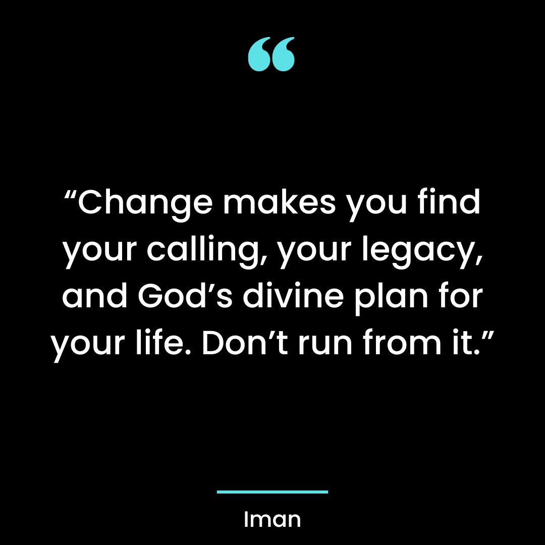 “Change makes you find your calling, your legacy, and God’s divine plan for your life.