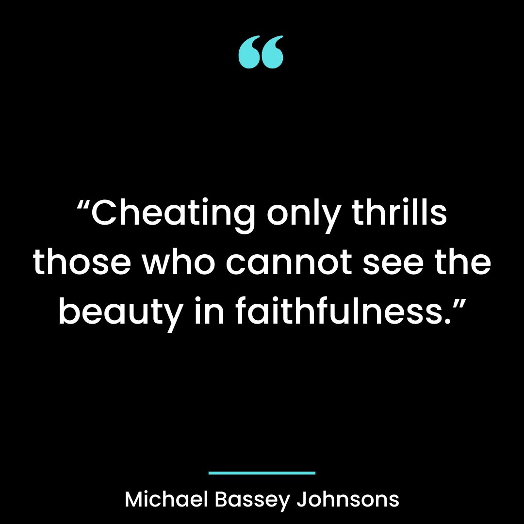 “Cheating only thrills those who cannot see the beauty in faithfulness.”