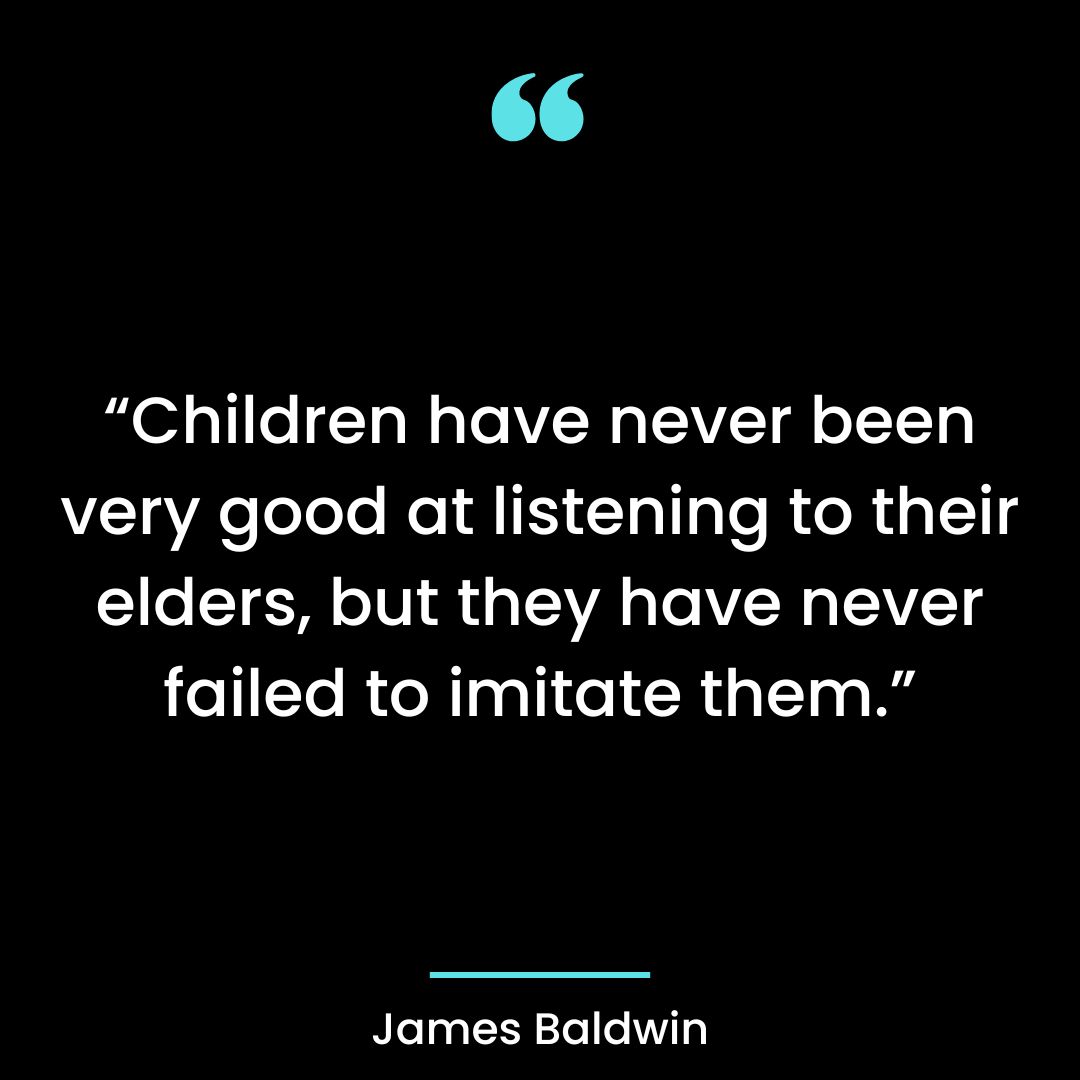 “Children have never been very good at listening to their elders, but they have never failed