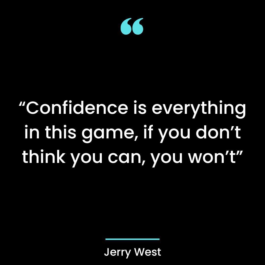 “Confidence is everything in this game, if you don’t think you can, you won’t”