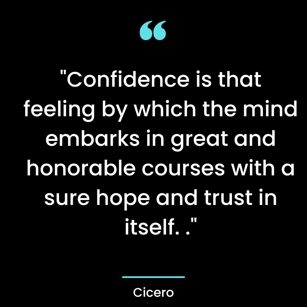 “Confidence is that feeling by which the mind embarks in great and honorable courses