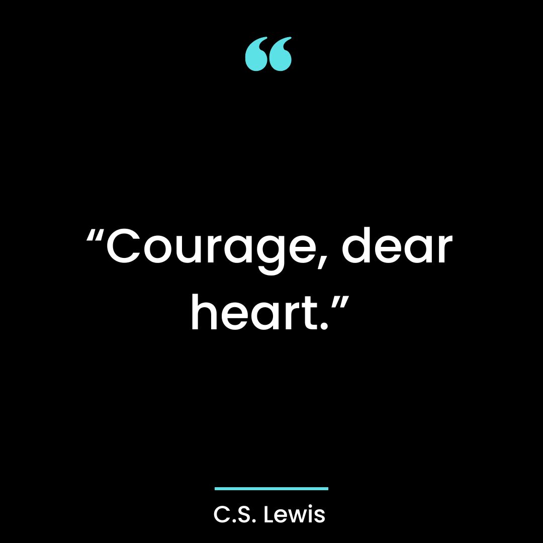 “Courage, dear heart.”
