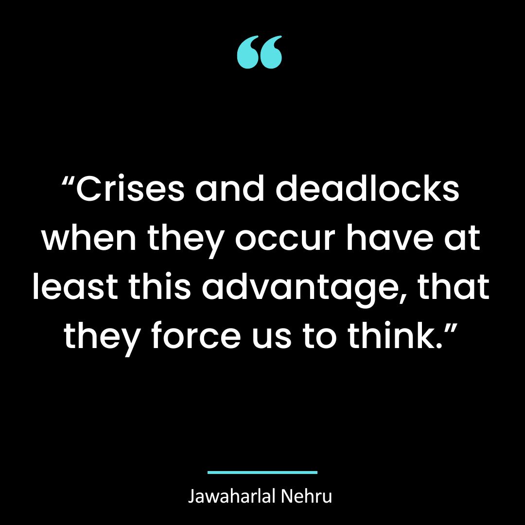 Crises and deadlocks when they occur have at least this advantage, that they force us to